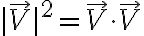 |\vec V|^2 = \vec V \cdot \vec V