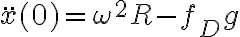 \ddot x (0)=\omega^2 R-f_D g