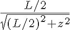   \frac{L/2}{\sqrt{(L/2)^2+z^2}}  