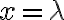 x= \lambda x= \lambda