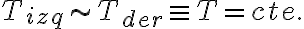 T_{izq}\sim T_{der}\equiv T=cte.