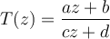 T(z) = \dfrac{az + b}{cz + d}