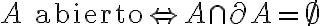 A \text{ abierto} \Leftrightarrow A\cap\partial A = \emptyset