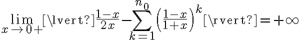 \lim_{x\to 0+} \lvert \frac{1-x}{2x} - \sum_{k=1}^{n_0}\left(\frac{1-x}{1+x}\right)^k\rvert = +\infty
