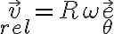 \vec v_{rel} = R \omega \vec e_\theta 
