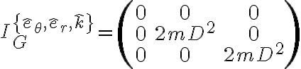  I_G^{\{\hat e_\theta, \hat e_r, \hat k\}} = \left( \begin{array}{ccc} 0 & 0 & 0 \\ 0 & 2mD^2 & 0 \\ 0 & 0 & 2mD^2 \\ \end{array} \right) 