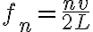 f_n=\frac{n v}{2L} f_n=\frac{n v}{2L}