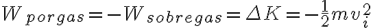 W_{porgas}=-W_{sobregas}=\Delta K=-\frac{1}{2}mv_i^2 W_{porgas}=-W_{sobregas}=\Delta K=-\frac{1}{2}mv_i^2