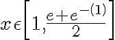 x \epsilon \left[1, \frac{e+e^{-\left(1\right)}}{2} \right]