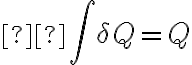 \displaystyle \int \delta Q = Q
