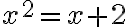 x^2 = x+2