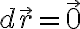d\vec{r}=\vec{0}