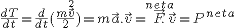   \frac{dT}{dt} = \frac{d}{dt} ( \frac{m \vec{v}^2 }{2} ) = m \vec{a}. \vec{v} = \vec{F}^{neta}. \vec{v} = P^{neta} 