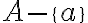 A - \{a\}