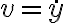 v= \dot{y} v= \dot{y}