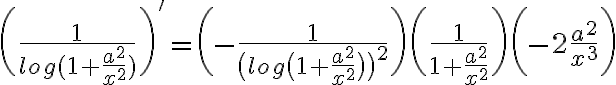  \biggl( \frac{ 1 }{ log(1+ \frac{a^2}{x^2}) } \biggr)' = \bigg( -\frac{1}{ \big( log\big(1+ \frac{a^2}{x^2}\big) \big)^2 } \bigg) \bigg( \frac{1}{1+ \frac{a^2}{x^2}} \bigg) \bigg( -2 \frac{a^2}{x^3} \bigg) 