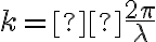 k =  \frac{2 \pi}{\lambda}