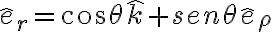 \hat{e}_r=cos\theta\hat{k}+sen\theta\hat{e}_\rho \hat{e}_r=cos\theta\hat{k}+sen\theta\hat{e}_\rho