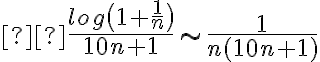  \frac{ log \bigl( 1 + \frac{1}{n} \bigr) }{10n+1} \sim \frac{1}{n(10n+1)} 