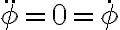  \ddot{\phi}=0=\dot{\phi}  