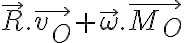 \vec{R} . \vec{v_O} + \vec{ \omega } . \vec{M_O} \vec{R} . \vec{v_O} + \vec{ \omega } . \vec{M_O}