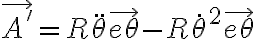   \vec{A'}=R \ddot{ \theta } \vec{e \theta } -R \dot{ \theta }^2 \vec{e \theta }  
