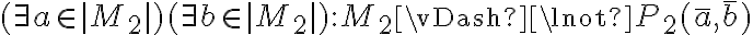 (\not\bar{\exists} a \in |M_2|) (\not\bar{\exists} b \in |M_2|) : M_2 \vDash \lnot P_2(\bar{a}, \bar{b}) (\not\bar{\exists} a \in |M_2|) (\not\bar{\exists} b \in |M_2|) : M_2 \vDash \lnot P_2(\bar{a}, \bar{b})