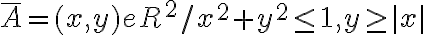  \overline{A} = {(x,y) e R^2/ x^2+y^2 \leq1, y \geq |x| } 