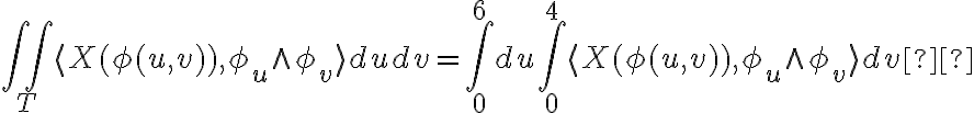  \iint_{T} \langle X(\phi(u,v)), \phi_{u} \wedge \phi_{v} \rangle dudv = \int_{0}^{6}du \int_{0}^{4} \langle X(\phi(u,v)), \phi_{u} \wedge \phi_{v} \rangle dv  
