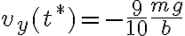 v_y(t^*)=-\frac{9}{10}\frac{mg}{b}