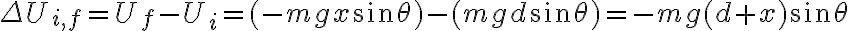  \Delta U_{i,f} = U_f - U_i = (-mgx \sin \theta) - (mgd \sin \theta) = - mg(d+x)\sin \theta 
