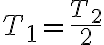 T_{1}=\frac{T_{2}}{2} T_{1}=\frac{T_{2}}{2}