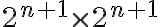 2^{n+1}\times 2^{n+1} 2^{n+1}\times 2^{n+1}