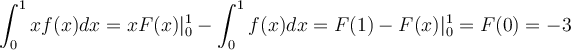 \displaystyle \int_0^1 xf(x)dx=xF(x)|_0^1-\int_{0}^{1}f(x)dx=F(1)-F(x)|_0^1=F(0)=-3