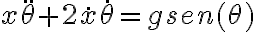 x\ddot \theta + 2 \dot x \dot \theta = g sen(\theta) x\ddot \theta + 2 \dot x \dot \theta = g sen(\theta)