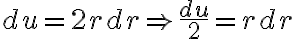 \displaystyle du = 2r dr \Rightarrow \frac{du}{2} = r dr
