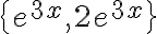 \{ e^{3x}, 2 e^{3x} \} \{ e^{3x}, 2 e^{3x} \}