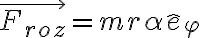  \vec{F_{roz}} = m r \alpha\hat{e}_{\varphi} 