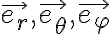  \vec{e_r}, \vec{e_ \theta }, \vec{e_ \varphi }  