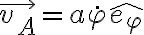 \vec{v_A}=a\dot\varphi\hat{e_\varphi} \vec{v_A}=a\dot\varphi\hat{e_\varphi}