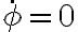  \dot{\phi}=0 