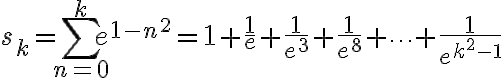 \displaystyle s_k = \sum_{n=0}^{k} e^{1-n^2} = 1+\frac{1}{e} + \frac{1}{e^3} + \frac{1}{e^8} + \dots + \frac{1}{e^{k^2-1}}