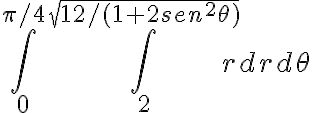   \int_{0}^{ \pi/4 }{ \int_{2}^{ \sqrt{12/(1+2sen^2 \theta )} }{rdrd \theta } }  