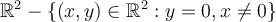 \mathbb R^2-\left\lbrace (x,y) \in \mathbb R^2 : y=0, x \ne 0\right\rbrace