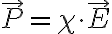   \vec{P}= \chi \cdot \vec{E}  