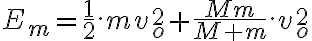  E_m=\frac{1}{2}.mv_o^2 + \frac{Mm}{M+m}.v_o^2 