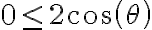 0 \leq 2 cos(\theta)