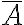 \overline{A}