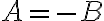 A=-B A=-B