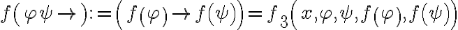  \displaystyle f\left( \varphi \psi \to \right):=\left( f\left( \varphi \right)\to f\left( \psi \right) \right)={{f}_{3}}\left( x,\varphi ,\psi ,f\left( \varphi \right),f\left( \psi \right) \right)